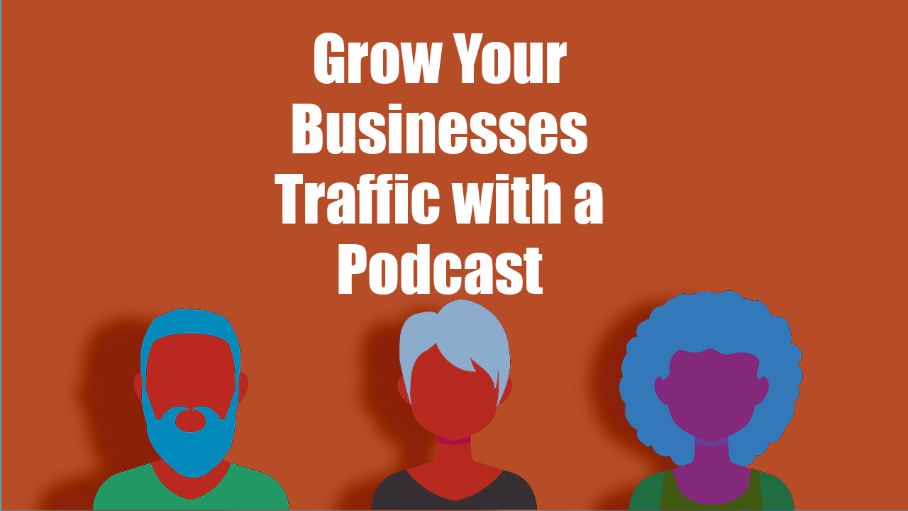 Grow Your Businesses Traffic with a Podcast